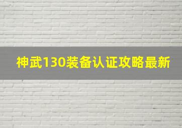 神武130装备认证攻略最新