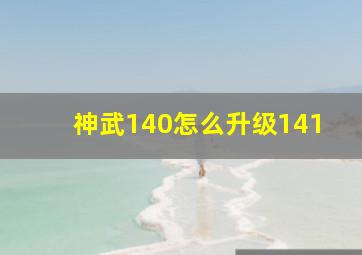 神武140怎么升级141