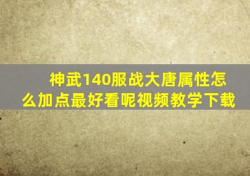 神武140服战大唐属性怎么加点最好看呢视频教学下载