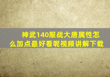 神武140服战大唐属性怎么加点最好看呢视频讲解下载