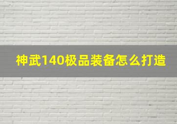 神武140极品装备怎么打造