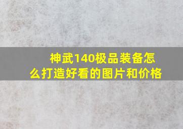 神武140极品装备怎么打造好看的图片和价格