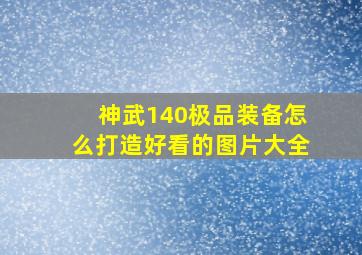 神武140极品装备怎么打造好看的图片大全