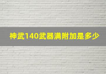 神武140武器满附加是多少