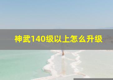 神武140级以上怎么升级