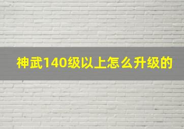 神武140级以上怎么升级的