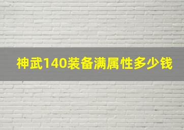 神武140装备满属性多少钱