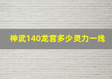 神武140龙宫多少灵力一线