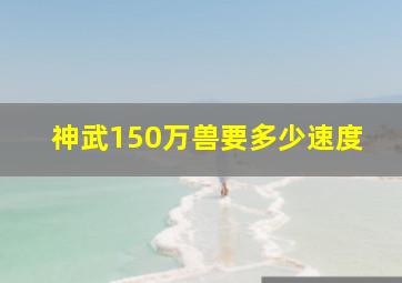 神武150万兽要多少速度