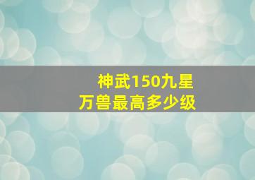 神武150九星万兽最高多少级