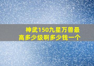 神武150九星万兽最高多少级啊多少钱一个