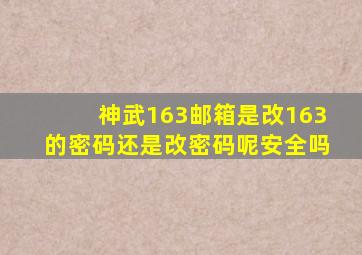 神武163邮箱是改163的密码还是改密码呢安全吗