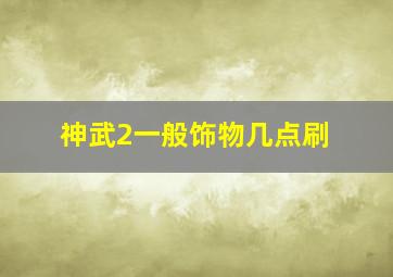 神武2一般饰物几点刷