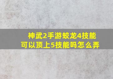 神武2手游蛟龙4技能可以顶上5技能吗怎么弄