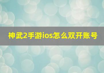 神武2手游ios怎么双开账号