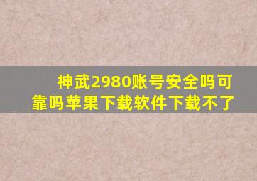 神武2980账号安全吗可靠吗苹果下载软件下载不了