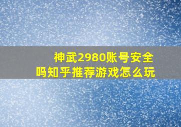 神武2980账号安全吗知乎推荐游戏怎么玩