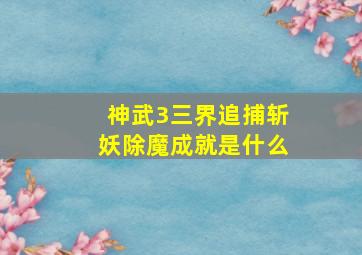 神武3三界追捕斩妖除魔成就是什么