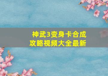 神武3变身卡合成攻略视频大全最新