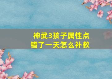 神武3孩子属性点错了一天怎么补救