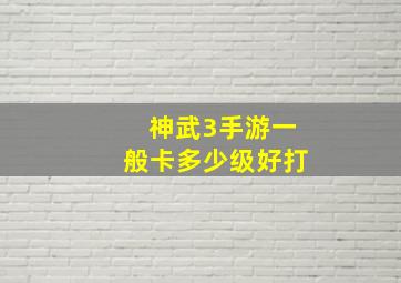 神武3手游一般卡多少级好打