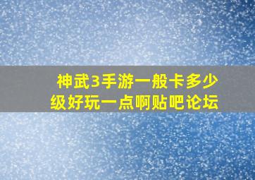 神武3手游一般卡多少级好玩一点啊贴吧论坛