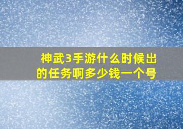 神武3手游什么时候出的任务啊多少钱一个号