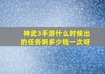 神武3手游什么时候出的任务啊多少钱一次呀