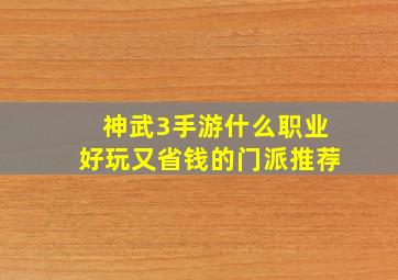 神武3手游什么职业好玩又省钱的门派推荐