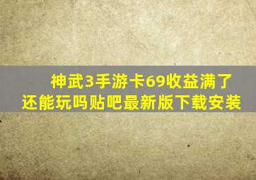 神武3手游卡69收益满了还能玩吗贴吧最新版下载安装