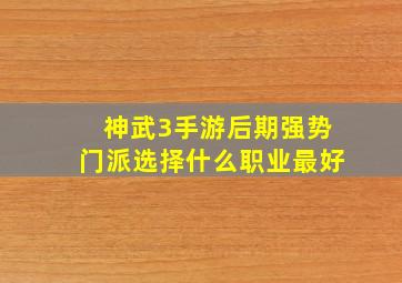 神武3手游后期强势门派选择什么职业最好