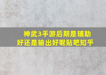 神武3手游后期是辅助好还是输出好呢贴吧知乎