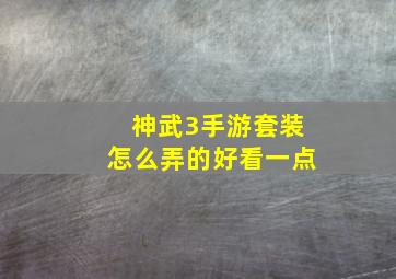 神武3手游套装怎么弄的好看一点