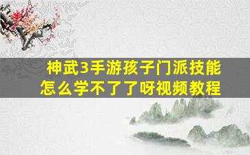 神武3手游孩子门派技能怎么学不了了呀视频教程