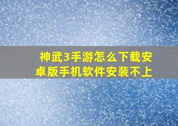 神武3手游怎么下载安卓版手机软件安装不上