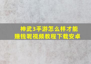 神武3手游怎么样才能赚钱呢视频教程下载安卓