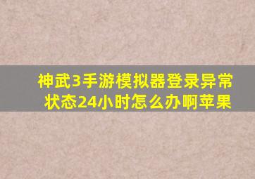 神武3手游模拟器登录异常状态24小时怎么办啊苹果