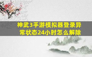 神武3手游模拟器登录异常状态24小时怎么解除