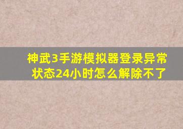 神武3手游模拟器登录异常状态24小时怎么解除不了