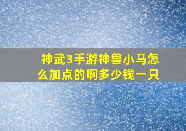 神武3手游神兽小马怎么加点的啊多少钱一只