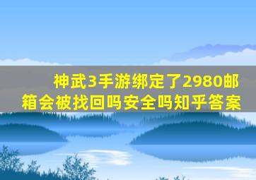 神武3手游绑定了2980邮箱会被找回吗安全吗知乎答案