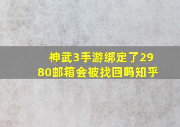 神武3手游绑定了2980邮箱会被找回吗知乎