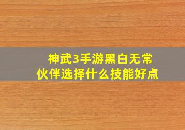 神武3手游黑白无常伙伴选择什么技能好点