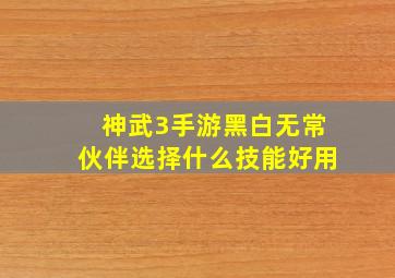 神武3手游黑白无常伙伴选择什么技能好用