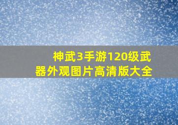 神武3手游120级武器外观图片高清版大全