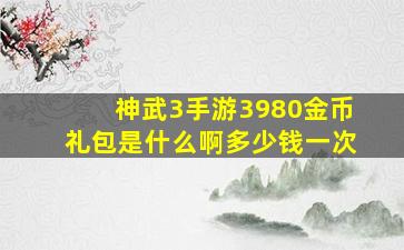 神武3手游3980金币礼包是什么啊多少钱一次