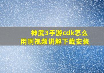 神武3手游cdk怎么用啊视频讲解下载安装