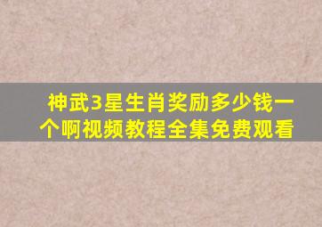 神武3星生肖奖励多少钱一个啊视频教程全集免费观看