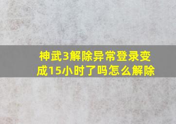 神武3解除异常登录变成15小时了吗怎么解除