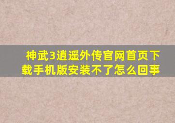 神武3逍遥外传官网首页下载手机版安装不了怎么回事